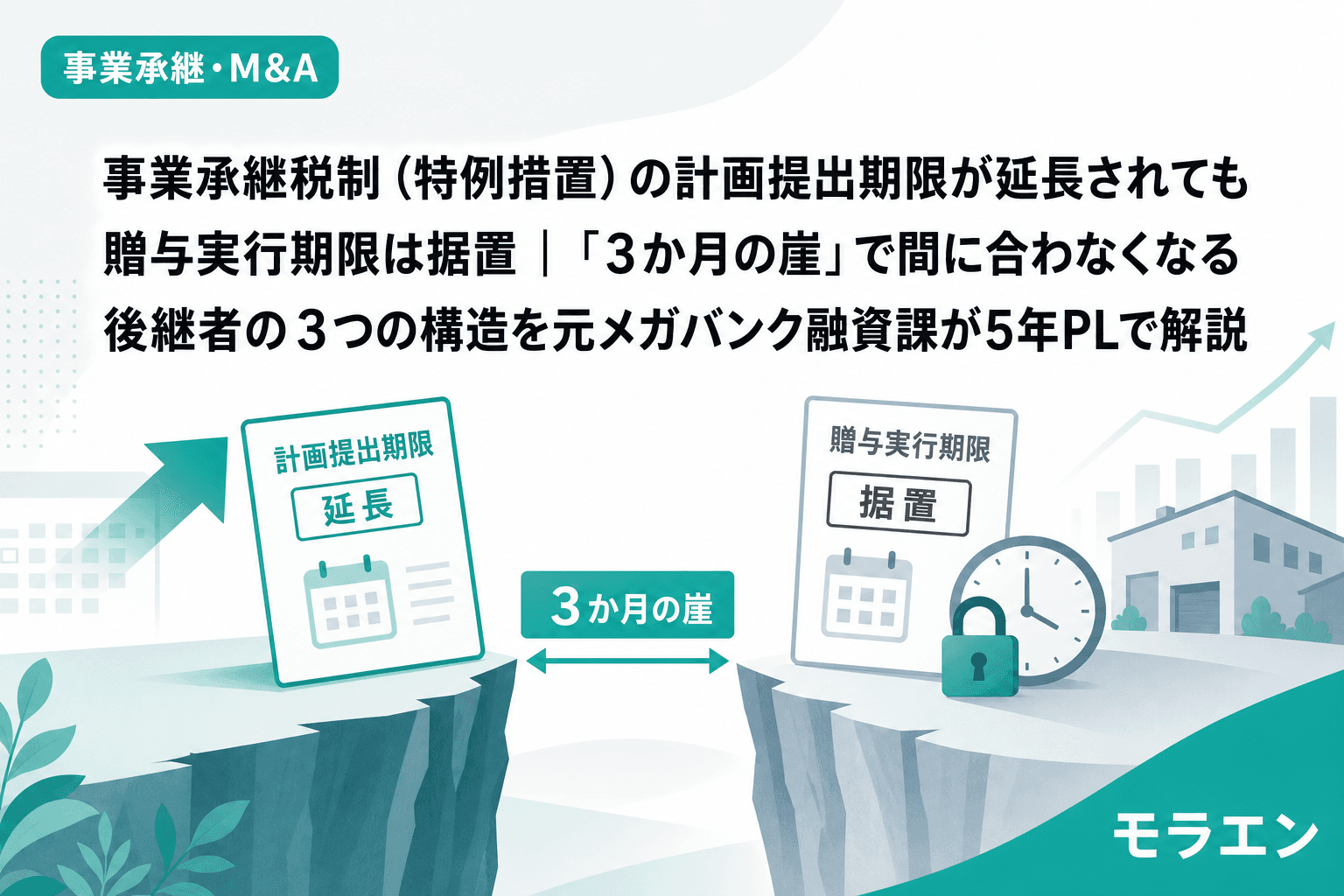 事業承継税制(特例措置)の計画提出期限が延長されても贈与実行期限は据置|「3か月の崖」で間に合わなくなる後継者の3つの構造を元メガバンク融資課が5年PLで解説
